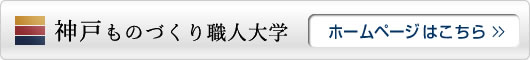 神戸ものづくり職人大学　ホームページはこちら